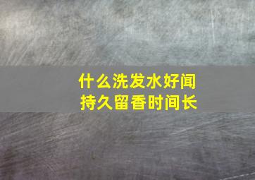 什么洗发水好闻 持久留香时间长